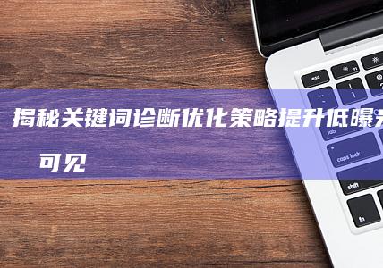 揭秘关键词诊断优化策略：提升低曝光内容的可见度