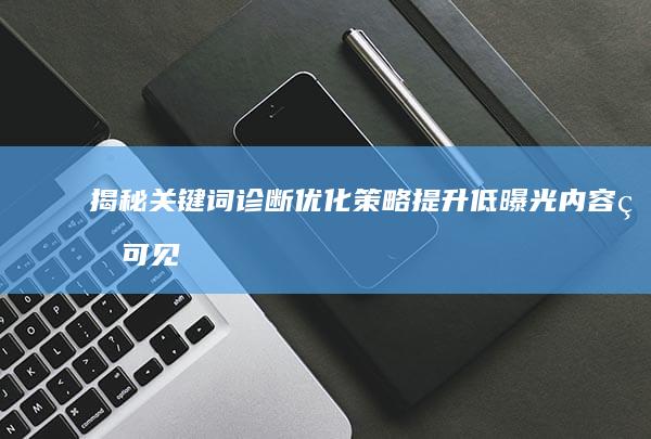 揭秘关键词诊断优化策略：提升低曝光内容的可见度